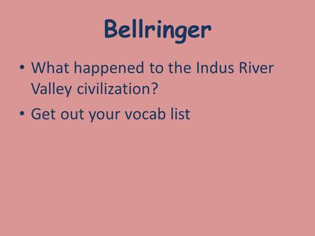 Bellringer What happened to the Indus River Valley civilization? Get out your vocab list.