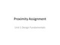 Proximity Assignment Unit 1 Design Fundamentals. Directions: Read the directions found on each slide. Some slides may ask you to go out and find examples.