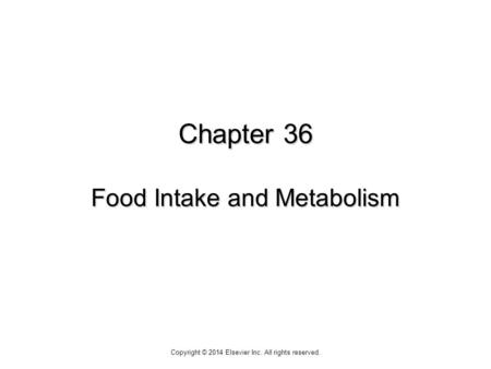 Chapter 36 Food Intake and Metabolism Copyright © 2014 Elsevier Inc. All rights reserved.