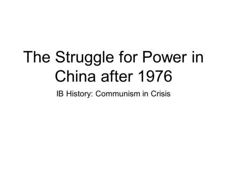 The Struggle for Power in China after 1976 IB History: Communism in Crisis.