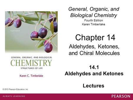 General, Organic, and Biological Chemistry Fourth Edition Karen Timberlake 14.1 Aldehydes and Ketones Chapter 14 Aldehydes, Ketones, and Chiral Molecules.