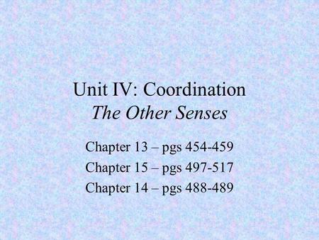 Unit IV: Coordination The Other Senses Chapter 13 – pgs 454-459 Chapter 15 – pgs 497-517 Chapter 14 – pgs 488-489.