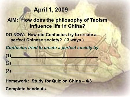 April 1, 2009 AIM: How does the philosophy of Taoism influence life in China? DO NOW: How did Confucius try to create a perfect Chinese society? ( 3 ways.