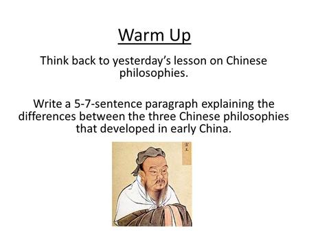 Warm Up Think back to yesterday’s lesson on Chinese philosophies. Write a 5-7-sentence paragraph explaining the differences between the three Chinese philosophies.