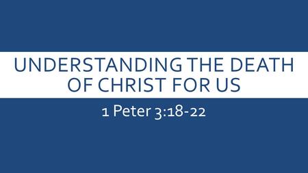 UNDERSTANDING THE DEATH OF CHRIST FOR US 1 Peter 3:18-22.