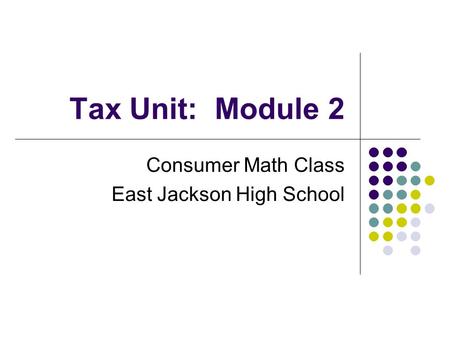 Tax Unit: Module 2 Consumer Math Class East Jackson High School.