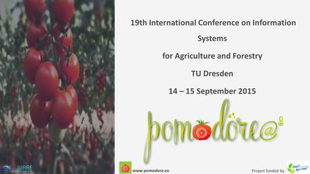 19th International Conference on Information Systems for Agriculture and Forestry TU Dresden 14 – 15 September 2015 Project funded by www.pomodore.eu.