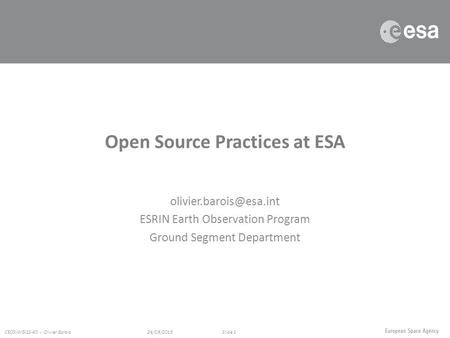 ESRIN Earth Observation Program Ground Segment Department 26/09/2015 CEOS-WGISS-40 - Olivier BaroisSlide 1 Open Source Practices.