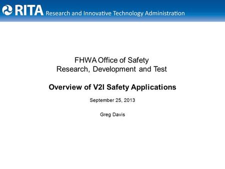September 25, 2013 Greg Davis FHWA Office of Safety Research, Development and Test Overview of V2I Safety Applications.