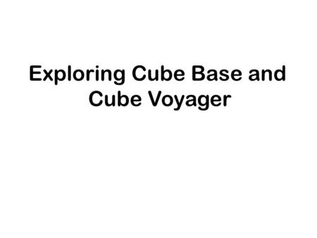 Exploring Cube Base and Cube Voyager. Exploring Cube Base and Cube Voyager Use Cube Base and Cube Voyager to develop data, run scenarios, and examine.