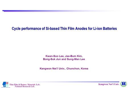 Thin Film & Battery Materials Lab. National Research Lab. Kangwon Nat’l Univ. Cycle performance of Si-based Thin Film Anodes for Li-ion Batteries Kwan-Soo.
