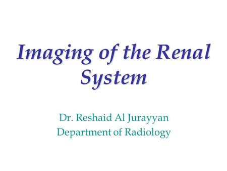 Imaging of the Renal System Dr. Reshaid Al Jurayyan Department of Radiology.