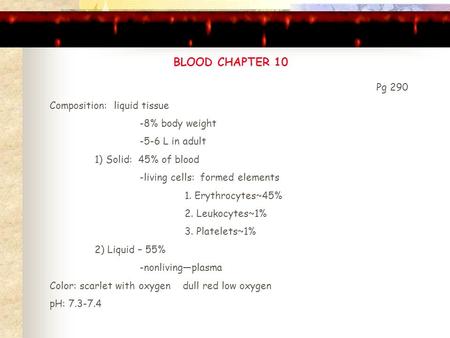 BLOOD CHAPTER 10 Pg 290 Composition: liquid tissue -8% body weight -5-6 L in adult 1) Solid: 45% of blood -living cells: formed elements 1. Erythrocytes~45%