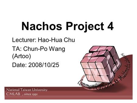 Nachos Project 4 Lecturer: Hao-Hua Chu TA: Chun-Po Wang (Artoo) Date: 2008/10/25.