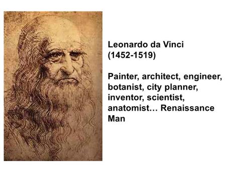 Leonardo da Vinci (1452-1519) Painter, architect, engineer, botanist, city planner, inventor, scientist, anatomist… Renaissance Man.