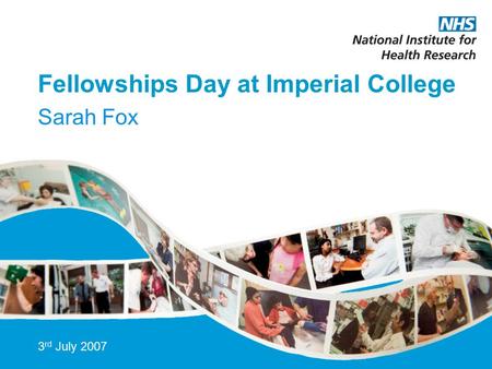Fellowships Day at Imperial College Sarah Fox 3 rd July 2007.