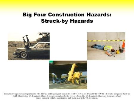 Big Four Construction Hazards: Struck-by Hazards This material was produced under grant number 46F5-HT03 and modify under grants numbers SH-16596-07-60-F-72.