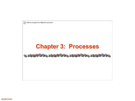 AE4B33OSS Chapter 3: Processes. 3.2Silberschatz, Galvin and Gagne ©2005AE4B33OSS Chapter 3: Processes Process Concept Process Scheduling Operations on.