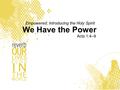 Key Study We Have the Power Acts 1:4–9 Empowered: Introducing the Holy Spirit.
