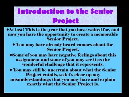 Introduction to the Senior Project At last! This is the year that you have waited for, and now you have the opportunity to create a memorable Senior Project.