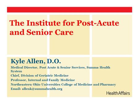 The Institute for Post-Acute and Senior Care Kyle Allen, D.O. Medical Director, Post Acute & Senior Services, Summa Health System Chief, Division of Geriatric.