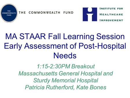 MA STAAR Fall Learning Session Early Assessment of Post-Hospital Needs 1:15-2:30PM Breakout Massachusetts General Hospital and Sturdy Memorial Hospital.