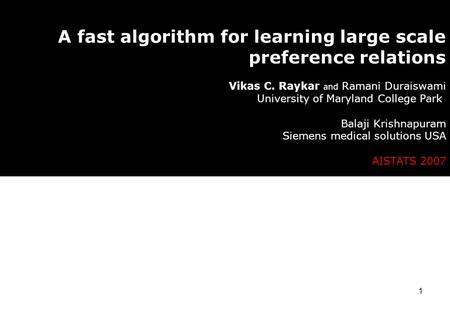 1 A fast algorithm for learning large scale preference relations Vikas C. Raykar and Ramani Duraiswami University of Maryland College Park Balaji Krishnapuram.