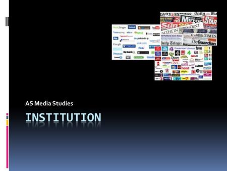 AS Media Studies. **Key Term** Institution  The organisation or company that produces and/or distributes media.  An institution is formed by the relations.