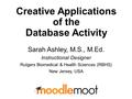 Creative Applications of the Database Activity Sarah Ashley, M.S., M.Ed. Instructional Designer Rutgers Biomedical & Health Sciences (RBHS) New Jersey,