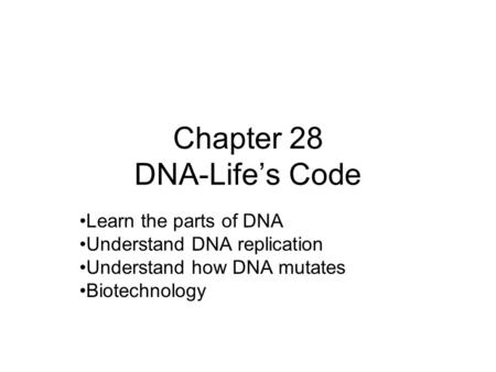 Chapter 28 DNA-Life’s Code Learn the parts of DNA Understand DNA replication Understand how DNA mutates Biotechnology.