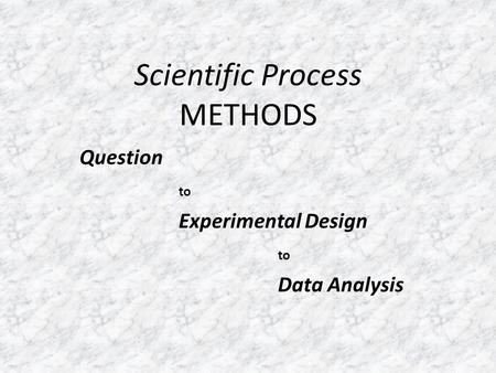 Scientific Process METHODS Question to Experimental Design to Data Analysis.