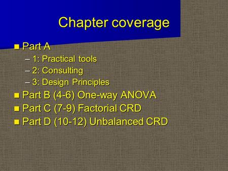 Chapter coverage Part A Part A –1: Practical tools –2: Consulting –3: Design Principles Part B (4-6) One-way ANOVA Part B (4-6) One-way ANOVA Part C (7-9)
