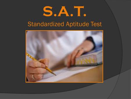 S.A.T. Standardized Aptitude Test. SAT Overview  Multiple Choice College Entrance Exam  3 hours and 45 min  Scoring ~ 200 questions and an essay 1.