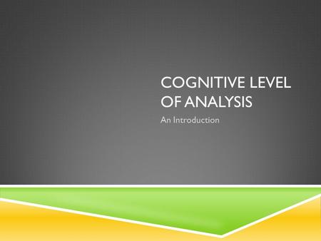 COGNITIVE LEVEL OF ANALYSIS An Introduction. WHAT IS “COGNITION”?  The mental act or process by which knowledge is acquired  WHAT DO COGNITIVE PSYCHOLOGISTS.