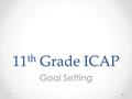 11 th Grade ICAP Goal Setting. Overview 1.Review importance of goals and pathways in overcoming barriers (5-10 minutes) 2.Review implications of GPA,