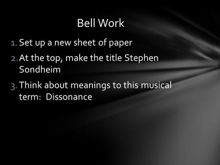 1.Set up a new sheet of paper 2.At the top, make the title Stephen Sondheim 3.Think about meanings to this musical term: Dissonance Bell Work.