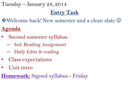 Tuesday – January 28, 2014 Entry Task  Welcome back! New semester and a clean slate Agenda Second semester syllabus – Ind. Reading Assignment – Daily.