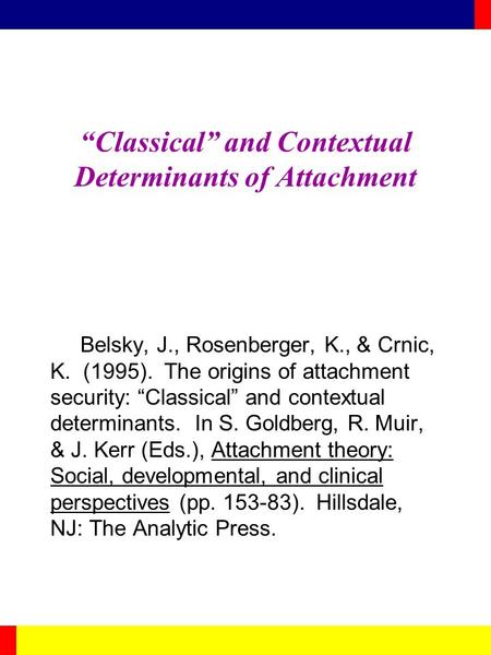 “Classical” and Contextual Determinants of Attachment Belsky, J., Rosenberger, K., & Crnic, K. (1995). The origins of attachment security: “Classical”