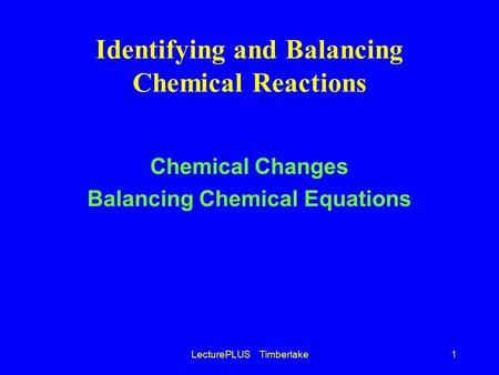 LecturePLUS Timberlake1 Identifying and Balancing Chemical Reactions Chemical Changes Balancing Chemical Equations.