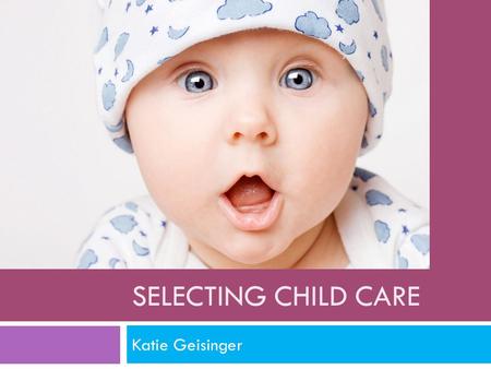 SELECTING CHILD CARE Katie Geisinger. Age and Training  18 or older is the minimum age of a staff member.  A 16 year old can work in a child care center.