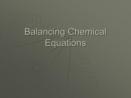 Balancing Chemical Equations. What is a balanced equation?  A balanced equation has equal numbers of each type of atom on each side of the equation.
