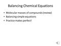 Balancing Chemical Equations Molecular masses of compounds (review) Balancing simple equations Practice makes perfect!