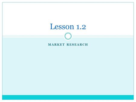 MARKET RESEARCH Lesson 1.2. Market Research A process designed to identify solutions to a specific marketing problem by systematically gathering and analyzing.