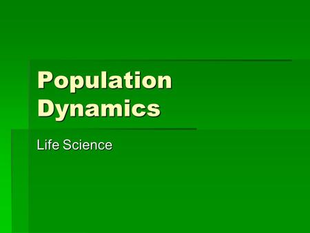 Population Dynamics Life Science. Populations Change!  Population Dynamics is the study of why populations change and what causes them to change.