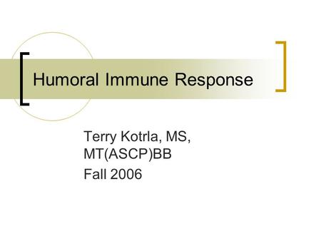 Humoral Immune Response Terry Kotrla, MS, MT(ASCP)BB Fall 2006.