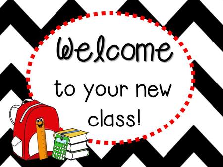 Welcome to your new class! Hello! Hello, hello! It’s a brand new year. Filled with fun and learning, Nothing to fear. Sit back and listen, Lend me an.