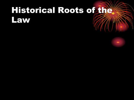 Historical Roots of the Law. Historical Roots of Law Modern approach to law is the result of many years of ‘social’ evolution Key early contributors: