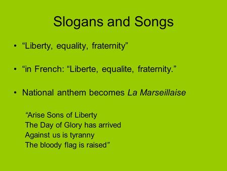 Slogans and Songs “Liberty, equality, fraternity” “in French: “Liberte, equalite, fraternity.” National anthem becomes La Marseillaise “Arise Sons of Liberty.
