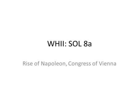 WHII: SOL 8a Rise of Napoleon, Congress of Vienna.