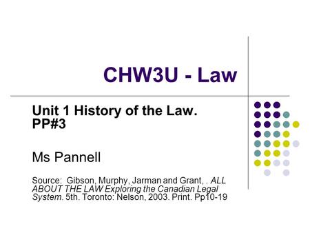 CHW3U - Law Unit 1 History of the Law. PP#3 Ms Pannell Source: Gibson, Murphy, Jarman and Grant,. ALL ABOUT THE LAW Exploring the Canadian Legal System.